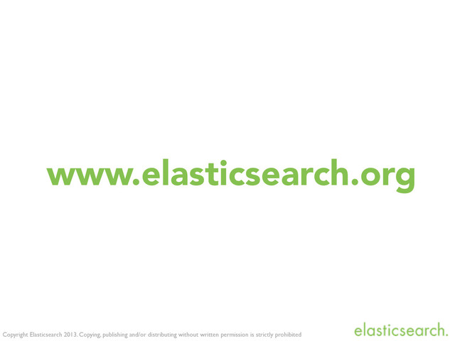 Copyright Elasticsearch 2013. Copying, publishing and/or distributing without written permission is strictly prohibited
www.elasticsearch.org

