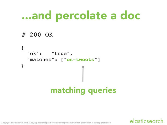 {
"ok": "true",
"matches": ["es-tweets"]
}
Copyright Elasticsearch 2013. Copying, publishing and/or distributing without written permission is strictly prohibited
...and percolate a doc
# 200 OK
matching queries
