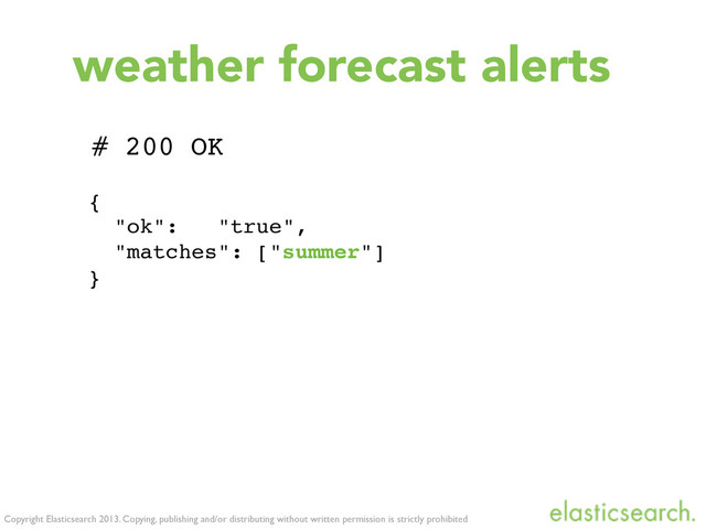 {
"ok": "true",
"matches": ["summer"]
}
Copyright Elasticsearch 2013. Copying, publishing and/or distributing without written permission is strictly prohibited
# 200 OK
weather forecast alerts
