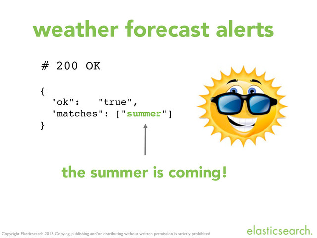 {
"ok": "true",
"matches": ["summer"]
}
Copyright Elasticsearch 2013. Copying, publishing and/or distributing without written permission is strictly prohibited
# 200 OK
the summer is coming!
weather forecast alerts
