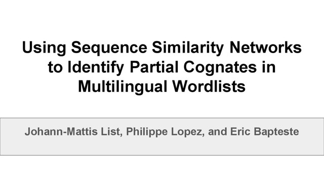 Using Sequence Similarity Networks
to Identify Partial Cognates in
Multilingual Wordlists
Johann-Mattis List, Philippe Lopez, and Eric Bapteste
