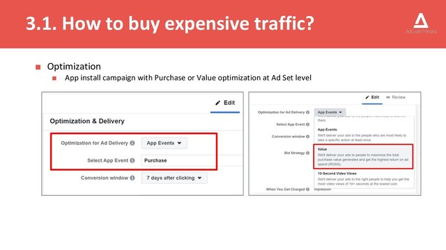 3.1. How to buy expensive traffic?
■ Optimization
■ App install campaign with Purchase or Value optimization at Ad Set level
■ Try manual bidding
