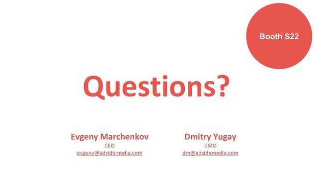 Questions?
Dmitry Yugay
CMO
dm@adsidemedia.com
Evgeny Marchenkov
CEO
evgeny@adsidemedia.com
Booth S22
