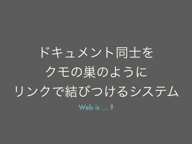 υΩϡϝϯτಉ࢜Λ
ΫϞͷ૥ͷΑ͏ʹ
ϦϯΫͰ݁ͼ͚ͭΔγεςϜ
Web is … ?
