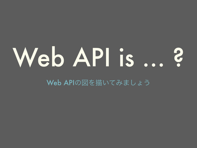 Web API is … ?
Web APIͷਤΛඳ͍ͯΈ·͠ΐ͏
