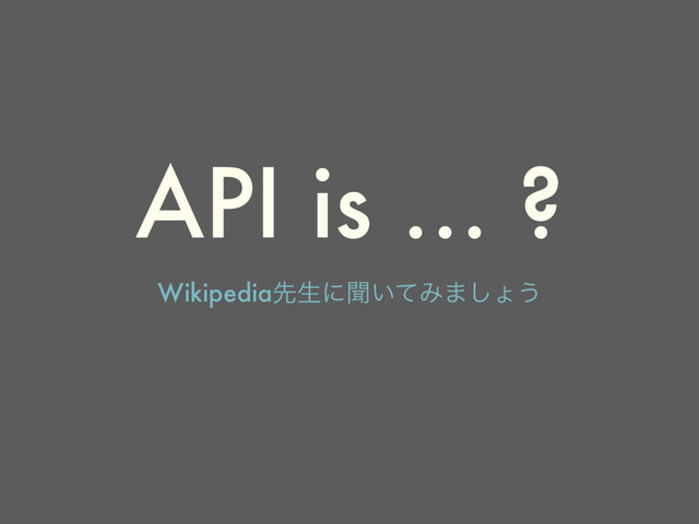 API is … ?
Wikipediaઌੜʹฉ͍ͯΈ·͠ΐ͏
