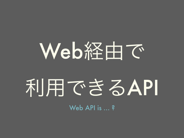Webܦ༝Ͱ
ར༻Ͱ͖ΔAPI
Web API is … ?
