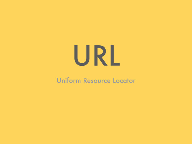URL
Uniform Resource Locator
