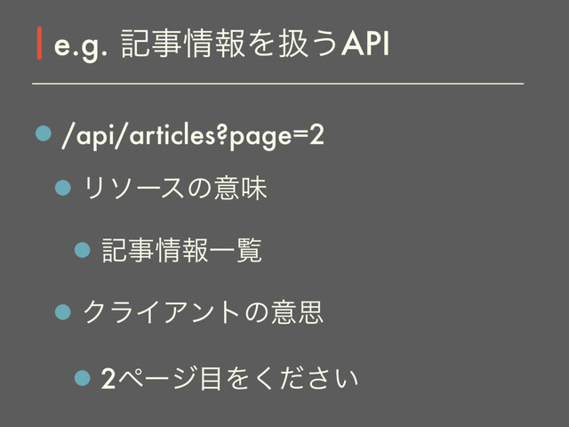 /api/articles?page=2
Ϧιʔεͷҙຯ
هࣄ৘ใҰཡ
ΫϥΠΞϯτͷҙࢥ
2ϖʔδ໨Λ͍ͩ͘͞
e.g. هࣄ৘ใΛѻ͏API
