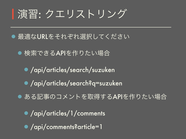 ࠷దͳURLΛͦΕͧΕબ୒͍ͯͩ͘͠͞
ݕࡧͰ͖ΔAPIΛ࡞Γ͍ͨ৔߹
/api/articles/search/suzuken
/api/articles/search?q=suzuken
͋ΔهࣄͷίϝϯτΛऔಘ͢ΔAPIΛ࡞Γ͍ͨ৔߹
/api/articles/1/comments
/api/comments?article=1
ԋश: ΫΤϦετϦϯά
