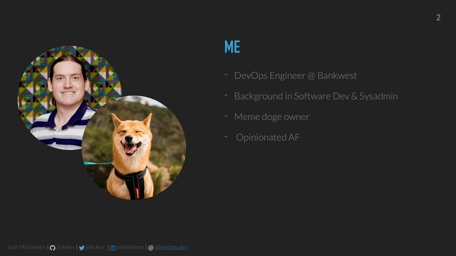 Josh Michielsen | jmickey | jmickey_ | jmichielsen | @ j@mickey.dev
ME
- DevOps Engineer @ Bankwest
- Background in Software Dev & Sysadmin
- Meme doge owner
- Opinionated AF
2
