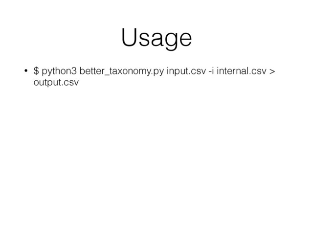 Usage
• $ python3 better_taxonomy.py input.csv -i internal.csv >
output.csv
