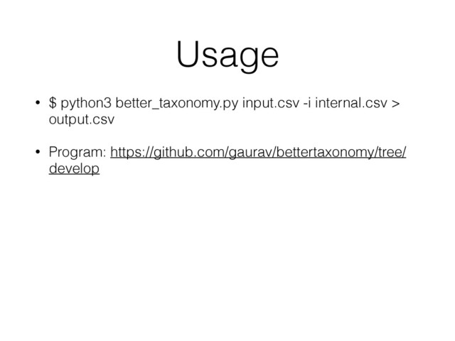 Usage
• $ python3 better_taxonomy.py input.csv -i internal.csv >
output.csv
• Program: https://github.com/gaurav/bettertaxonomy/tree/
develop
