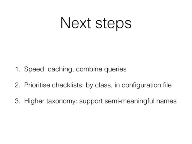 Next steps
1. Speed: caching, combine queries
2. Prioritise checklists: by class, in conﬁguration ﬁle
3. Higher taxonomy: support semi-meaningful names
