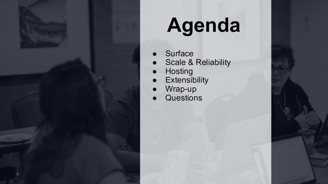Agenda
● Surface
● Scale & Reliability
● Hosting
● Extensibility
● Wrap-up
● Questions
