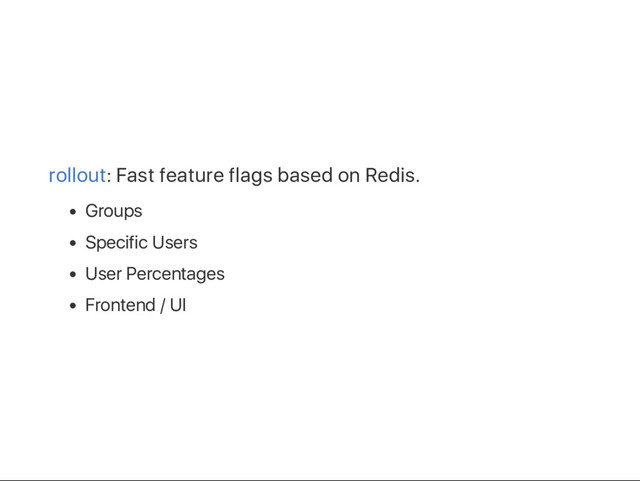 rollout: Fast feature flags based on Redis.
Groups
Specific Users
User Percentages
Frontend / UI
