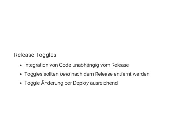 Release Toggles
Integration von Code unabhängig vom Release
Toggles sollten bald nach dem Release entfernt werden
Toggle Änderung per Deploy ausreichend
