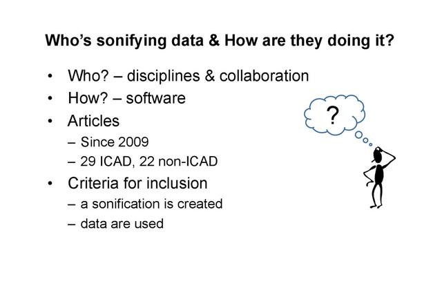Who’s sonifying data & How are they doing it?
•  Who? – disciplines & collaboration
•  How? – software
•  Articles
–  Since 2009
–  29 ICAD, 22 non-ICAD
•  Criteria for inclusion
–  a sonification is created
–  data are used
?
