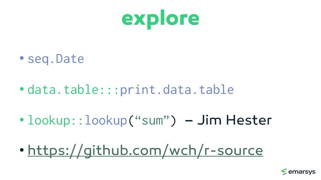 explore
• seq.Date
• data.table:::print.data.table
• lookup::lookup(“sum”) – Jim Hester
• https://github.com/wch/r-source
