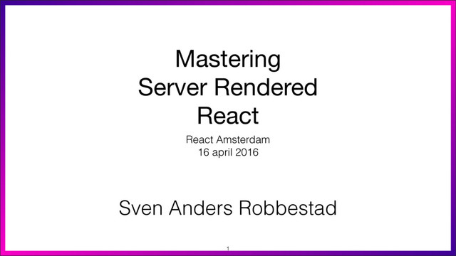 Mastering

Server Rendered

React
React Amsterdam
16 april 2016
1
Sven Anders Robbestad
