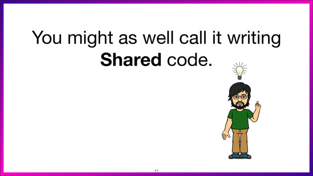 You might as well call it writing
Shared code.
11
