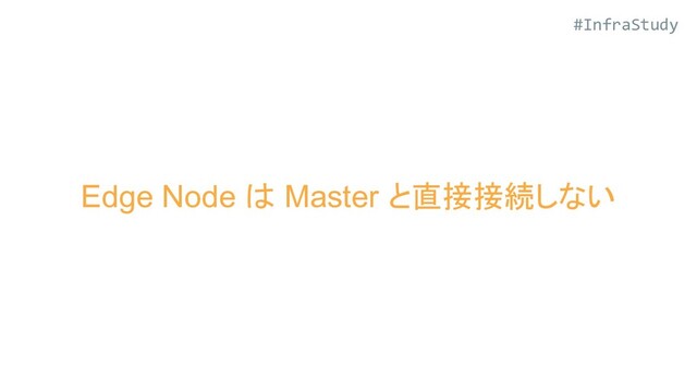 #InfraStudy
Edge Node は Master と直接接続しない
