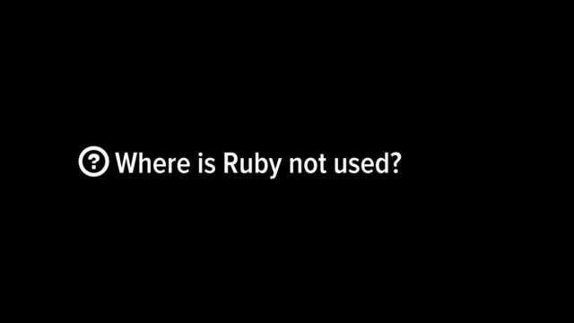  Where is Ruby not used?
