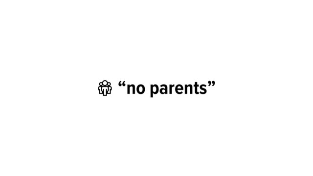  “no parents”
