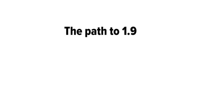 The path to 1.9
