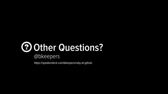  Other Questions?
@bkeepers
https://speakerdeck.com/bkeepers/ruby-at-github
