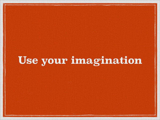 Use your imagination
