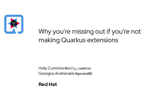 Holly Cummins @holly_cummins


Georgios Andrianakis @geoand86
Red Hat


Why you're missing out if you're not
making Quarkus extensions
