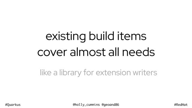 @holly_cummins @geoand86
#Quarkus #RedHat
existing build items
cover almost all needs
like a library for extension writers
