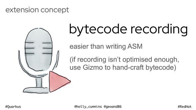 @holly_cummins @geoand86
#Quarkus #RedHat
extension concept
bytecode recording
easier than writing ASM


(if recording isn’t optimised enough,
use Gizmo to hand-craft bytecode)
