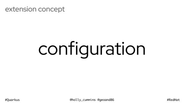 @holly_cummins @geoand86
#Quarkus #RedHat
extension concept
configuration
