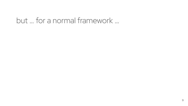 9
but … for a normal framework …
