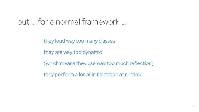 9
they load way too many classes
they are way too dynamic
(which means they use way too much reflection)
they perform a lot of initialization at runtime
but … for a normal framework …
