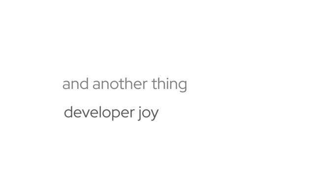 and another thing
developer experience
developer joy
