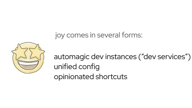 automagic dev instances (“dev services”)


unified config


opinionated shortcuts
joy comes in several forms:
