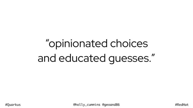 @holly_cummins @geoand86
#Quarkus #RedHat
“opinionated choices
and educated guesses.”
