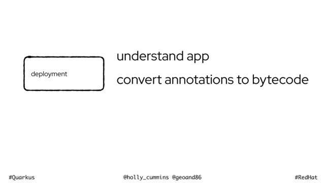 @holly_cummins @geoand86
#Quarkus #RedHat
understand app
convert annotations to bytecode
deployment
