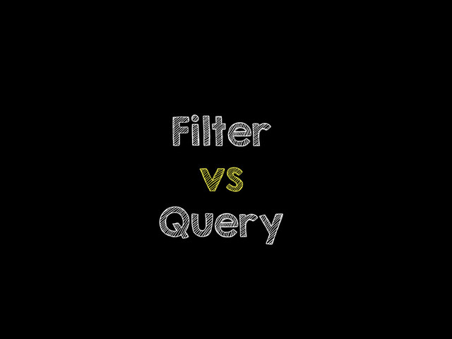 Filter
vs
Query
