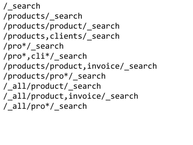/_search  
/products/_search  
/products/product/_search  
/products,clients/_search  
/pro*/_search  
/pro*,cli*/_search  
/products/product,invoice/_search  
/products/pro*/_search  
/_all/product/_search  
/_all/product,invoice/_search  
/_all/pro*/_search  
