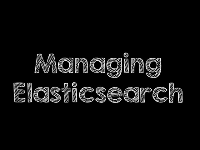 Managing
Elasticsearch
