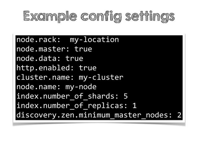 Example config settings
node.rack:    my-­‐location  
node.master:  true  
node.data:  true  
http.enabled:  true  
cluster.name:  my-­‐cluster  
node.name:  my-­‐node  
index.number_of_shards:  5  
index.number_of_replicas:  1  
discovery.zen.minimum_master_nodes:  2
