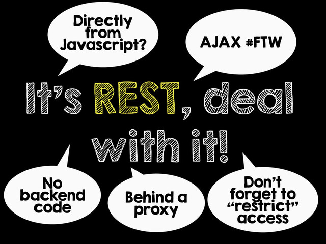 It’s REST, deal
with it!
Directly
from
Javascript?
Don’t
forget to
“restrict”
access
AJAX #FTW
Behind a
proxy
No
backend
code
