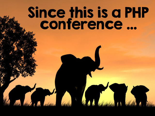 Since this is a PHP
conference …
