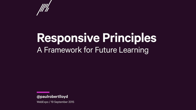 Responsive Principles 
A Framework for Future Learning
WebExpo / 19 September 2015
@paulrobertlloyd
r
