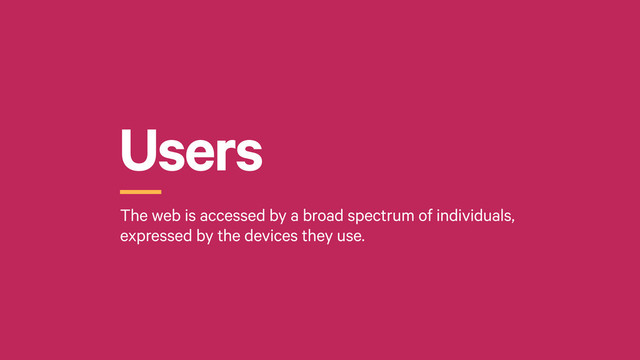 Users
r
The web is accessed by a broad spectrum of individuals,
expressed by the devices they use.
