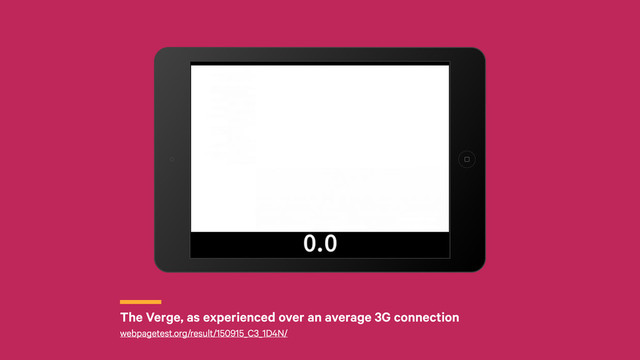 r
The Verge, as experienced over an average 3G connection
webpagetest.org/result/150915_C3_1D4N/
